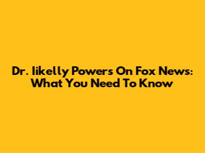 Dr. Iikelly Powers On Fox News: What You Need To Know