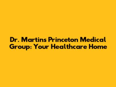 Dr. Martin's Princeton Medical Group: Your Healthcare Home