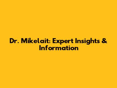 Dr. Mikelait: Expert Insights & Information