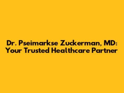 Dr. Pseimarkse Zuckerman, MD: Your Trusted Healthcare Partner