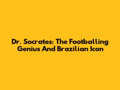 Dr. Socrates: The Footballing Genius And Brazilian Icon