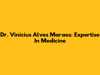Dr. Vinicius Alves Moraes: Expertise In Medicine