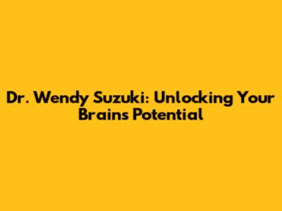 Dr. Wendy Suzuki: Unlocking Your Brain's Potential