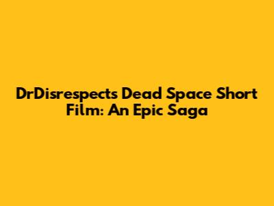 DrDisrespect's 'Dead Space' Short Film: An Epic Saga