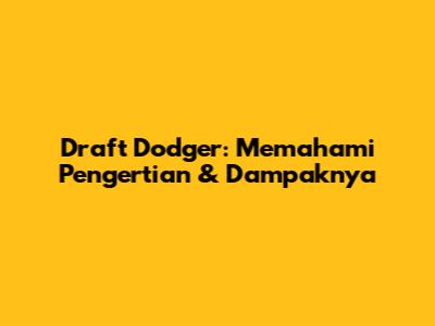 Draft Dodger: Memahami Pengertian & Dampaknya