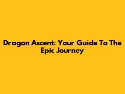 Dragon Ascent: Your Guide To The Epic Journey