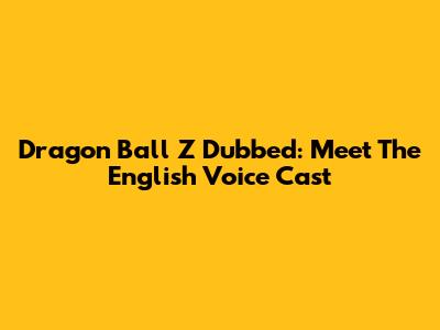 Dragon Ball Z Dubbed: Meet The English Voice Cast