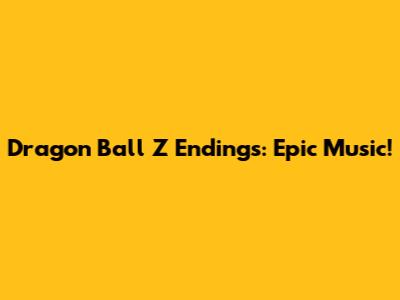 Dragon Ball Z Endings: Epic Music!