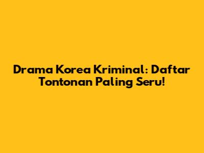 Drama Korea Kriminal: Daftar Tontonan Paling Seru!