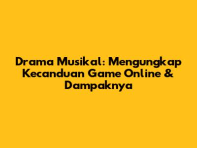 Drama Musikal: Mengungkap Kecanduan Game Online & Dampaknya