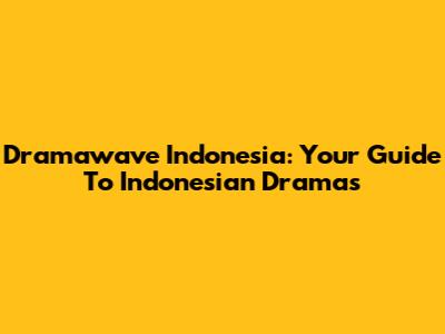 Dramawave Indonesia: Your Guide To Indonesian Dramas