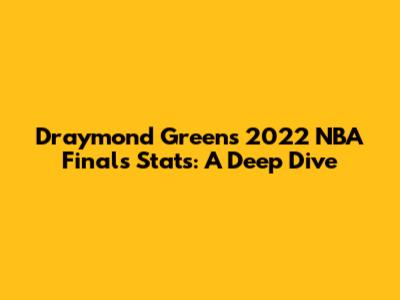Draymond Green's 2022 NBA Finals Stats: A Deep Dive