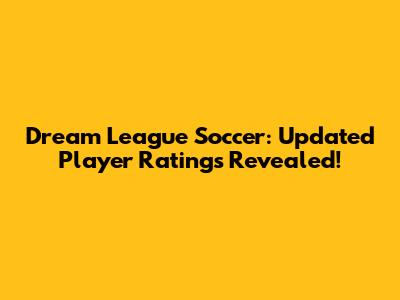 Dream League Soccer: Updated Player Ratings Revealed!