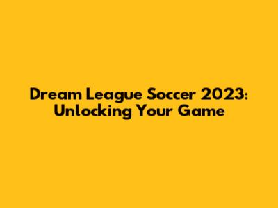 Dream League Soccer 2023: Unlocking Your Game