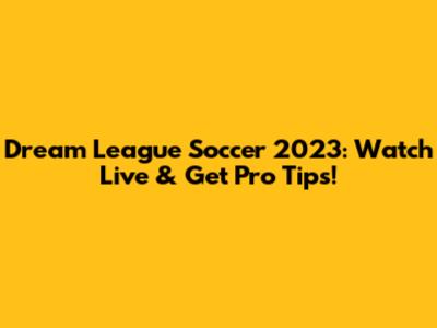 Dream League Soccer 2023: Watch Live & Get Pro Tips!