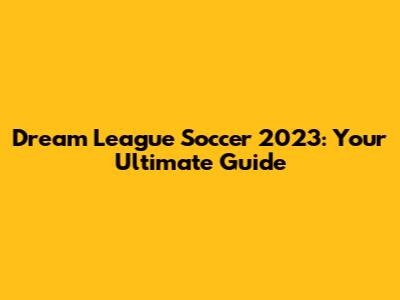 Dream League Soccer 2023: Your Ultimate Guide