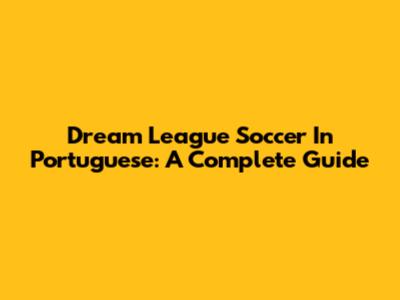 Dream League Soccer In Portuguese: A Complete Guide