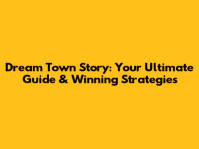 Dream Town Story: Your Ultimate Guide & Winning Strategies