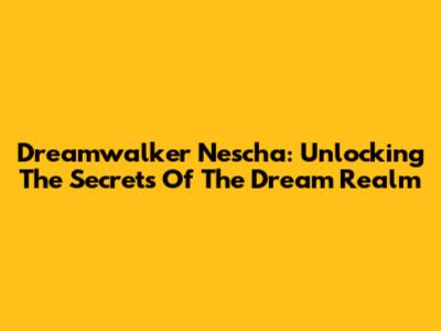 Dreamwalker Nescha: Unlocking The Secrets Of The Dream Realm