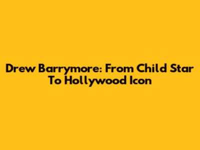 Drew Barrymore: From Child Star To Hollywood Icon