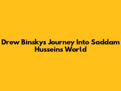 Drew Binsky's Journey Into Saddam Hussein's World