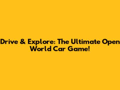 Drive & Explore: The Ultimate Open World Car Game!
