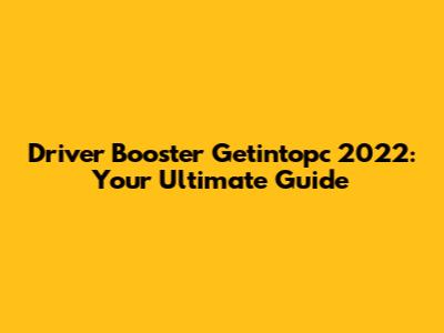 Driver Booster Getintopc 2022: Your Ultimate Guide