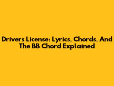 Drivers License: Lyrics, Chords, And The BB Chord Explained