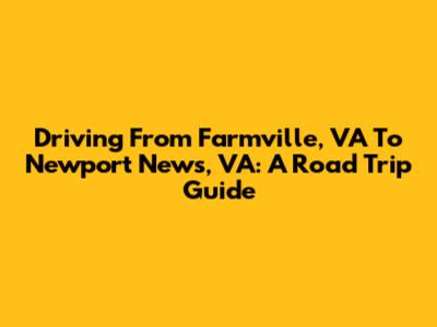 Driving From Farmville, VA To Newport News, VA: A Road Trip Guide