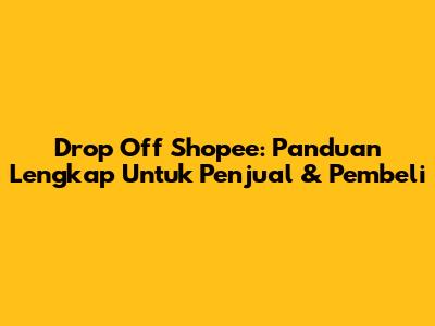 Drop Off Shopee: Panduan Lengkap Untuk Penjual & Pembeli