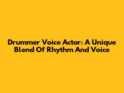 Drummer Voice Actor: A Unique Blend Of Rhythm And Voice