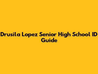 Drusila Lopez Senior High School ID Guide