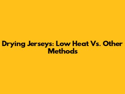 Drying Jerseys: Low Heat Vs. Other Methods