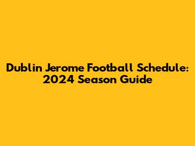 Dublin Jerome Football Schedule: 2024 Season Guide