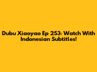 Dubu Xiaoyao Ep 253: Watch With Indonesian Subtitles!