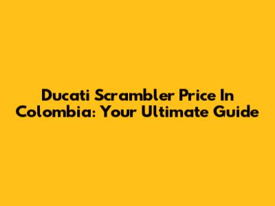 Ducati Scrambler Price In Colombia: Your Ultimate Guide