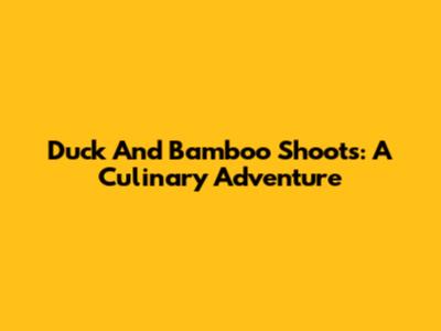 Duck And Bamboo Shoots: A Culinary Adventure