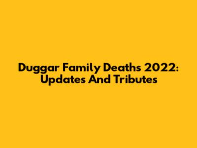 Duggar Family Deaths 2022: Updates And Tributes