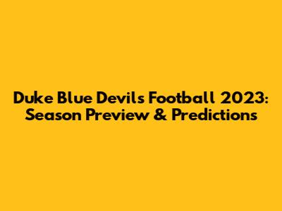 Duke Blue Devils Football 2023: Season Preview & Predictions
