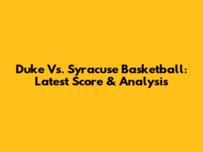 Duke Vs. Syracuse Basketball: Latest Score & Analysis