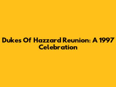 Dukes Of Hazzard Reunion: A 1997 Celebration