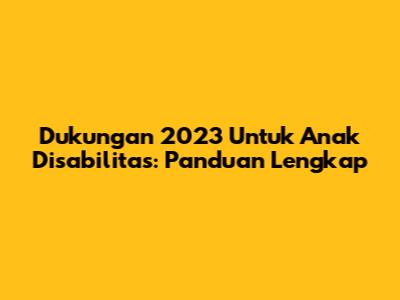 Dukungan 2023 Untuk Anak Disabilitas: Panduan Lengkap