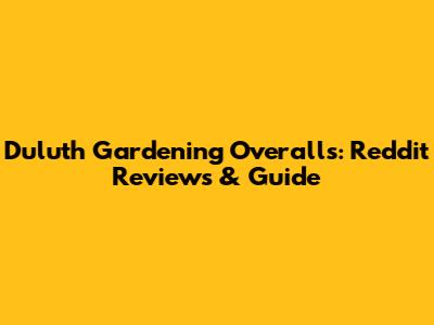 Duluth Gardening Overalls: Reddit Reviews & Guide