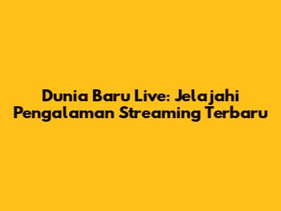 Dunia Baru Live: Jelajahi Pengalaman Streaming Terbaru