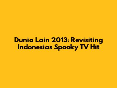 Dunia Lain 2013: Revisiting Indonesia's Spooky TV Hit