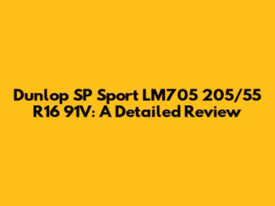 Dunlop SP Sport LM705 205/55 R16 91V: A Detailed Review