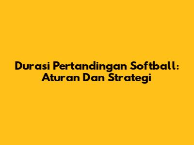 Durasi Pertandingan Softball: Aturan Dan Strategi