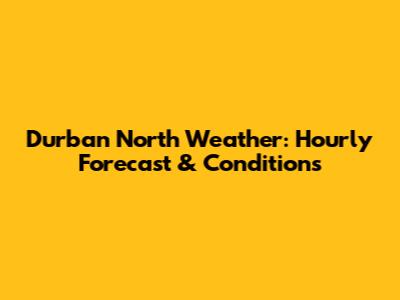 Durban North Weather: Hourly Forecast & Conditions
