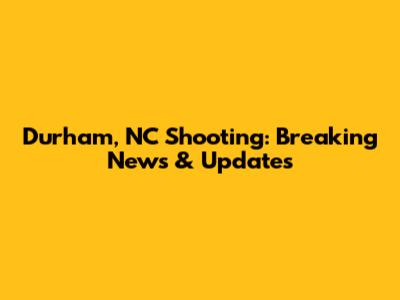 Durham, NC Shooting: Breaking News & Updates