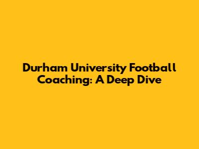 Durham University Football Coaching: A Deep Dive